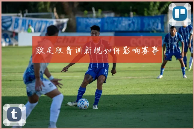 欧足联青训新规如何影响赛事