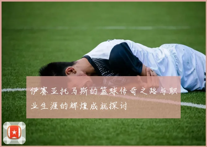 伊赛亚托马斯的篮球传奇之路与职业生涯的辉煌成就探讨