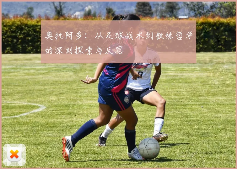 奥托阿多：从足球战术到教练哲学的深刻探索与反思