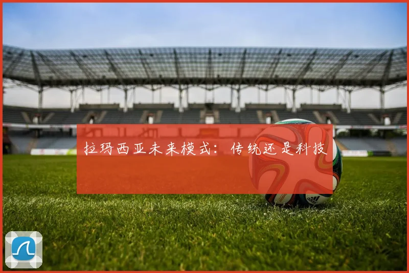 拉玛西亚未来模式：传统还是科技