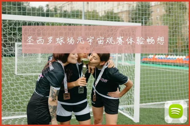圣西罗球场元宇宙观赛体验畅想