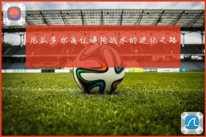 厄瓜多尔高位逼抢战术的进化之路