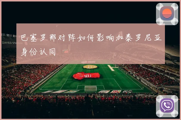 巴塞罗那对阵如何影响加泰罗尼亚身份认同
