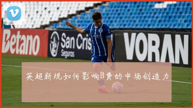 英超新规如何影响B费的中场创造力