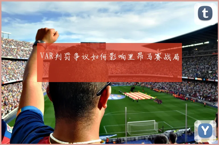 VAR判罚争议如何影响里昂马赛战局