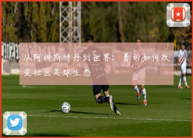 从阿姆斯特丹到世界：青训如何改变社区足球生态