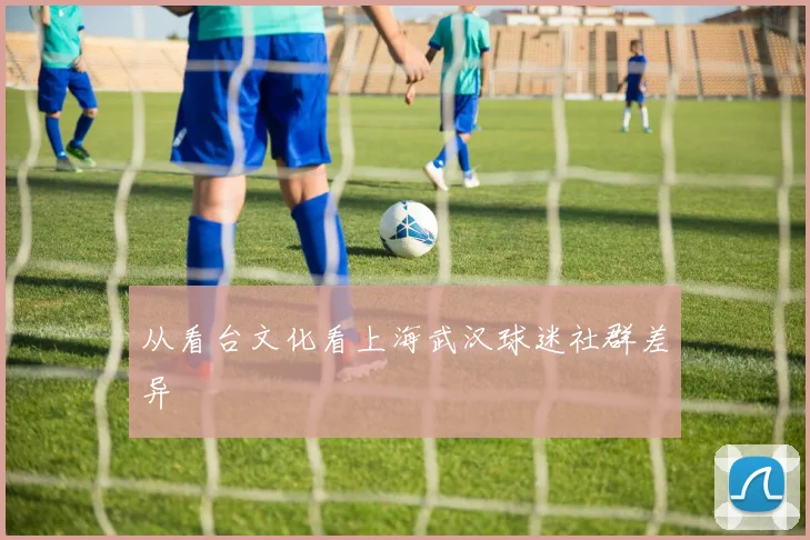 从看台文化看上海武汉球迷社群差异