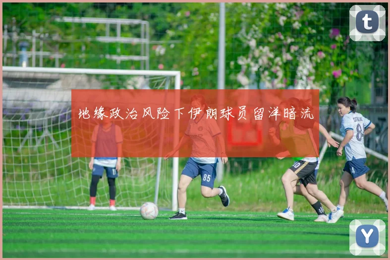 地缘政治风险下伊朗球员留洋暗流