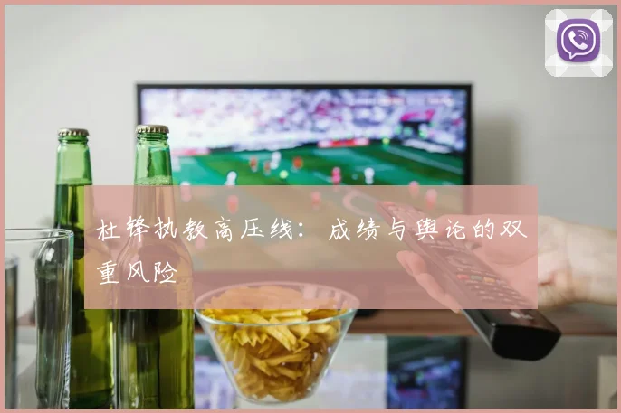 杜锋执教高压线：成绩与舆论的双重风险