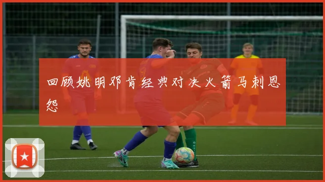回顾姚明邓肯经典对决火箭马刺恩怨