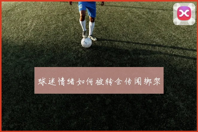 球迷情绪如何被转会传闻绑架