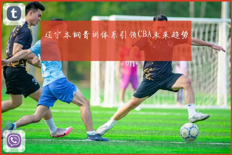 辽宁本钢青训体系引领CBA未来趋势